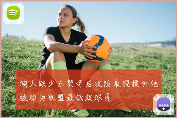 湖人缺少东契奇后攻防表现提升他被称为联盟最低效球员