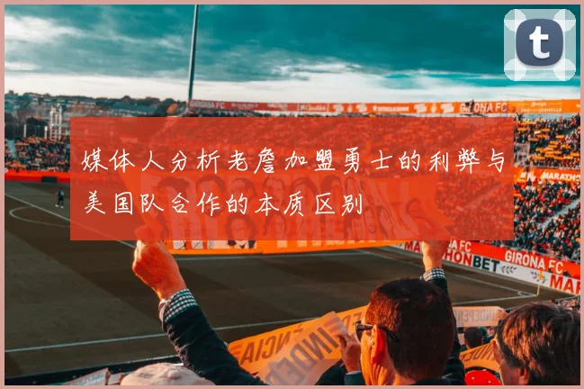 媒体人分析老詹加盟勇士的利弊与美国队合作的本质区别