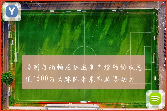 马刺与尚帕尼达成多年续约协议总值4500万为球队未来布局添动力