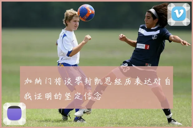 加纳门将谈零封凯恩经历表达对自我证明的坚定信念