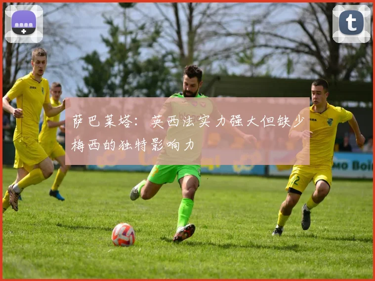 萨巴莱塔：英西法实力强大但缺少梅西的独特影响力