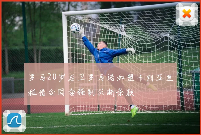 罗马20岁后卫罗马诺加盟卡利亚里租借合同含强制买断条款