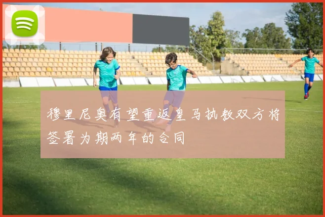 穆里尼奥有望重返皇马执教双方将签署为期两年的合同
